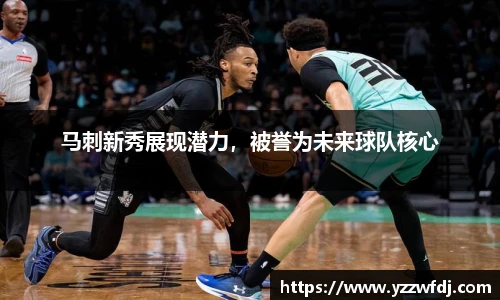 马刺新秀展现潜力，被誉为未来球队核心