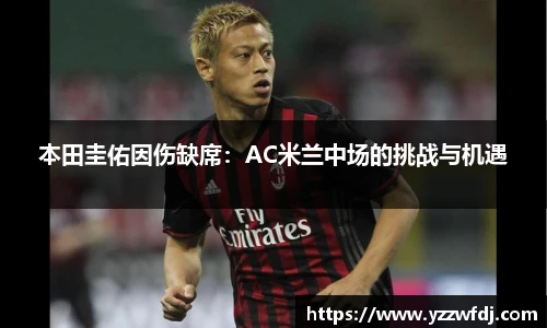 本田圭佑因伤缺席：AC米兰中场的挑战与机遇