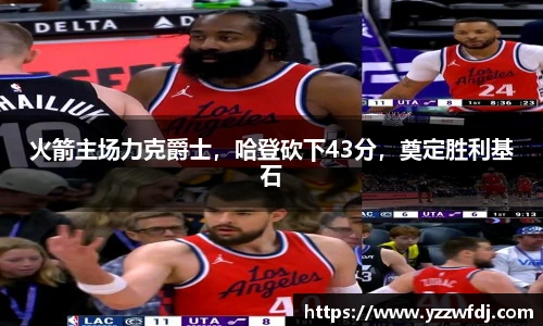 火箭主场力克爵士，哈登砍下43分，奠定胜利基石