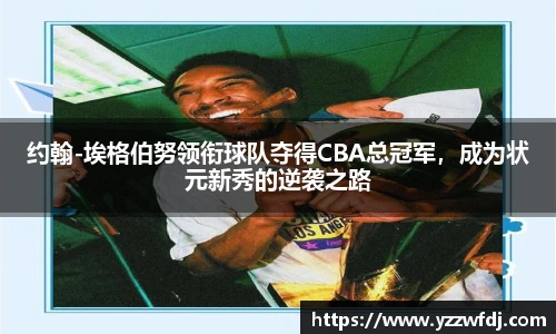 约翰-埃格伯努领衔球队夺得CBA总冠军，成为状元新秀的逆袭之路