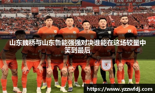山东魏桥与山东鲁能强强对决谁能在这场较量中笑到最后