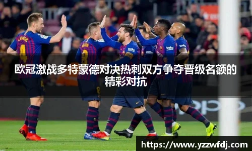 欧冠激战多特蒙德对决热刺双方争夺晋级名额的精彩对抗