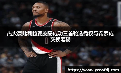 热火豪赌利拉德交易成功三首轮选秀权与希罗成交换筹码